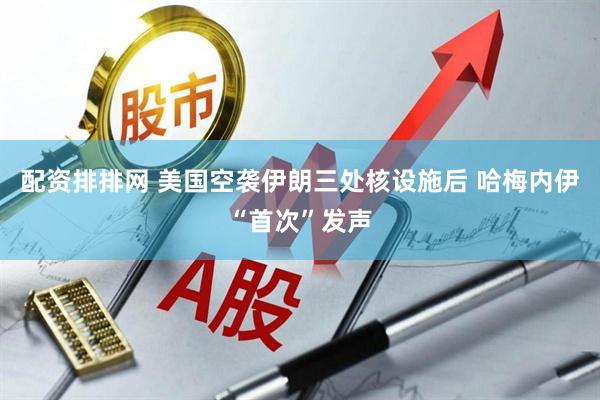 配资排排网 美国空袭伊朗三处核设施后 哈梅内伊“首次”发声