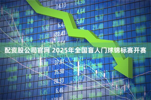 配资股公司官网 2025年全国盲人门球锦标赛开赛