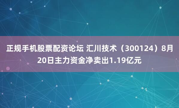 正规手机股票配资论坛 汇川技术（300124）8月20日主力资金净卖出1.19亿元