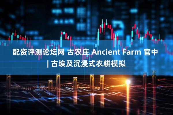 配资评测论坛网 古农庄 Ancient Farm 官中 | 古埃及沉浸式农耕模拟