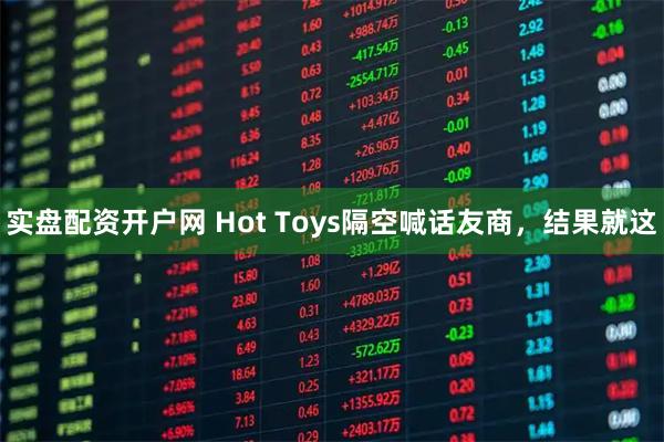 实盘配资开户网 Hot Toys隔空喊话友商，结果就这
