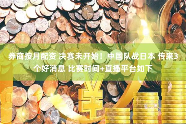 券商按月配资 决赛未开始！中国队战日本 传来3个好消息 比赛时间+直播平台如下